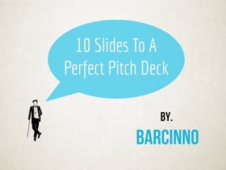 By.
barcinno
10 Slides To A
Perfect Pitch Deck
 