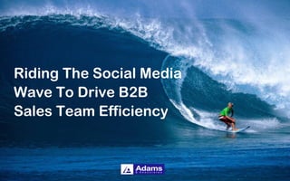 Riding The Social Media
Wave To Drive B2B
Sales Team Efficiency
 