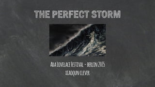 THE PERFECT STORM
AdaLovelaceFestival-berlin2015 
xiaoqunclever
 