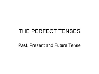 THE PERFECT TENSES
Past, Present and Future Tense
 