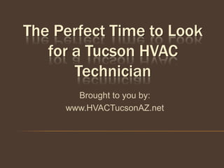 The Perfect Time to Look
   for a Tucson HVAC
       Technician
       Brought to you by:
     www.HVACTucsonAZ.net
 