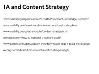 www.smashingmagazine.com/2013/04/29/content-knowledge-is-power/
IA and Content Strategy
www.usability.gov/how-to-and-tools/methods/card-sorting.html
www.usability.gov/what-and-why/content-strategy.html
uxmastery.com/how-to-conduct-a-content-audit/
www.portent.com/data/content-inventory/#audit-step-4-build-the-strategy
uxmag.com/articles/from-content-audit-to-design-insight
 