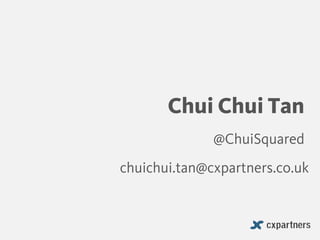 Chui Chui Tan
@ChuiSquared
chuichui.tan@cxpartners.co.uk
 