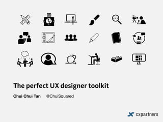 The perfect UX designer toolkit
Chui Chui Tan @ChuiSquared
 