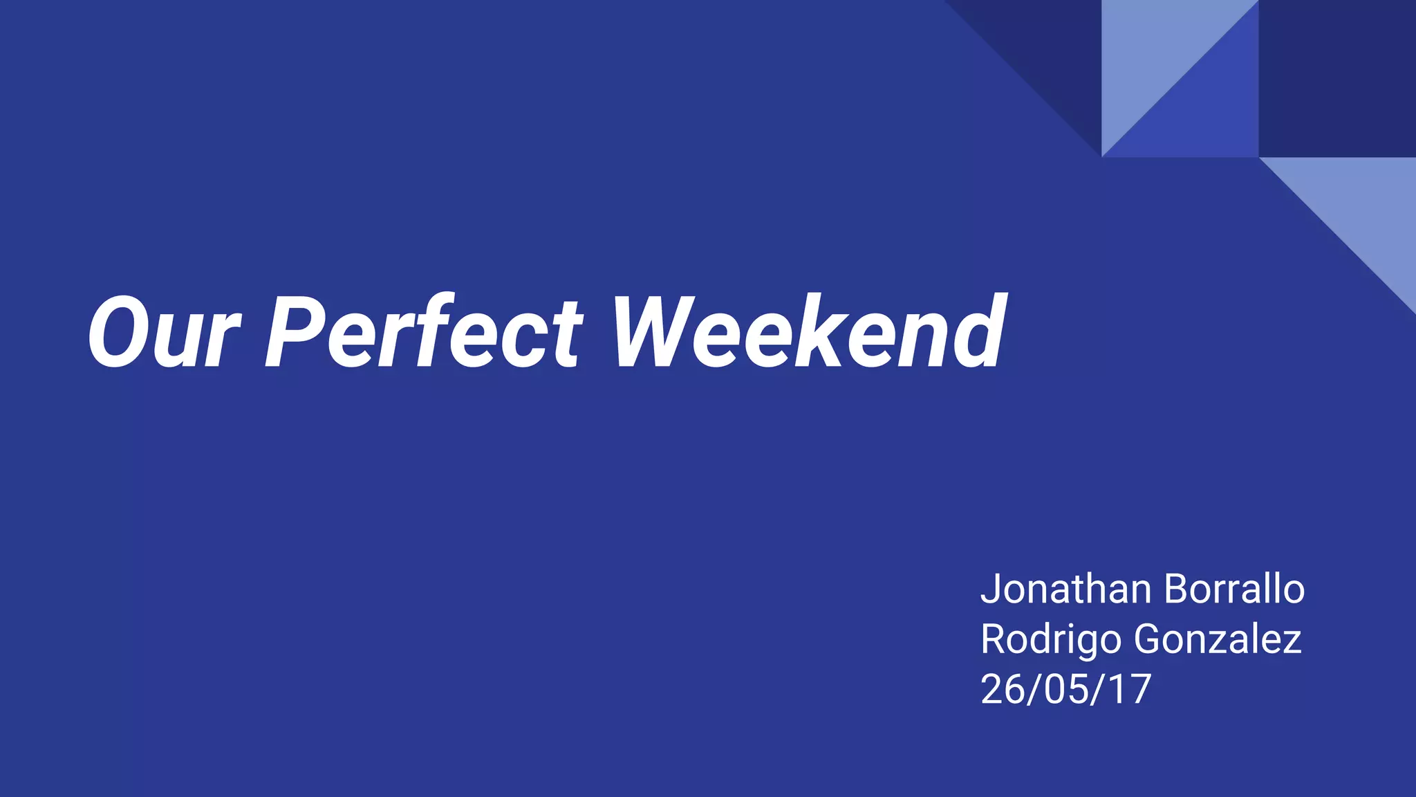 Our Perfect Weekend
Jonathan Borrallo
Rodrigo Gonzalez
26/05/17