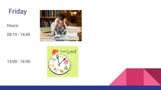 Friday
Hours:
08:15 - 14:45
15:00 - 16:00