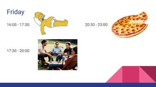 Friday
16:00 - 17:30: 20:30 - 23:00:
17:30 - 20:00: