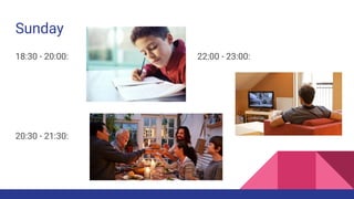 Sunday
18:30 - 20:00: 22:00 - 23:00:
20:30 - 21:30: