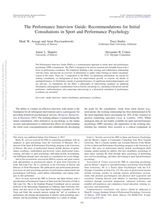 The Performance Interview Guide: Recommendations for Initial
Consultations in Sport and Performance Psychology
Mark W. Aoyagi and Artur Poczwardowski
University of Denver
Traci Statler
California State University, Fullerton
Jamie L. Shapiro
University of Denver
Alexander B. Cohen
U.S. Olympic Committee
The Performance Interview Guide (PInG) is a semistructured approach to initial sport and performance
psychology (SPP) consultations. The PInG is designed to be person centered and strengths based with a
focus on performance excellence. We emphasize building a safe, trusting, and collaborative relationship
with the client, and provide an overview of information to gather when forming an initial conceptual-
ization of the client. There are 7 components to the PInG: (a) identifying information, (b) reason for
seeking consultation, (c) background of areas for improvement, growth, or concern, (d) details of
sport/performance, (e) life/identity outside of sport/performance, (f) significant relationships/support, and
(g) self-care. As foundations for the PInG, a philosophy of interviewing, guidance on gathering
information, and pragmatic considerations such as holistic consulting (i.e., attending to the person and the
performer), multiculturalism, and connecting interviewing to a theoretical orientation to performance
excellence are presented.
Keywords: intake interview, initial consultation, performance excellence
The ability to conduct an effective interview with clients is the
foundation for all subsequent interventions and is a prerequisite for
providing beneficial psychological services (Rosqvist, Bjorgvins-
son, & Davidson, 2007). The working alliance is formed during the
initial consultation, often referred to in psychology as the intake
session, and information is collected that allows for understanding
the client (case conceptualization) and collaboratively developing
the goals for the consultation. Aside from client factors (e.g.,
motivation), the working relationship has been demonstrated to be
the most important factor (accounting for 30% of the variance) in
positive counseling outcomes (Asay & Lambert, 1999). While
analogous data are not readily available for sport and performance
psychology (SPP) outcomes, the importance of the working rela-
tionship has similarly been asserted as a critical component of
This article was published Online First February 9, 2017.
MARK W. AOYAGI received his PhD in counseling psychology with an
emphasis in sport psychology from the University of Missouri. He is
director of the Sport & Performance Psychology program at the University
of Denver. His areas of professional interest include theories of perfor-
mance excellence; multicultural and diversity issues; professional issues,
training, and ethics in sport psychology; individual growth, development,
and fulfillment through sport; and sport as a mechanism for social change.
ARTUR POCZWARDOWSKI received his PhD in exercise and sport science
with specialization in psychosocial aspects of sport from University of
Utah, Salt Lake City. He is a professor at the University of Denver and
Director of Field Placements. His publications and professional presenta-
tions focus on sport psychology practice for performance enhancement and
psychological well-being, coach–athlete relationships, and coping strate-
gies in elite performers.
TRACI STATLER received her PhD in Exercise and Sport Science with a
specialization in Psychosocial Aspects of Sport from the University of Utah in
Salt Lake City. She is the Graduate Program Coordinator and an associate
professor in the Kinesiology Department at California State University, Ful-
lerton, and also serves as the Lead Sport Psychology Consultant for USA
Track and Field. Her research interests include the “art” of excellence in
performance, the training and preparation of effective sport psychology prac-
titioners, and the psychology of high performance in a variety of settings.
JAMIE L. SHAPIRO received her PhD in Sport and Exercise Psychology
and her Master’s degree in Community Counseling from West Virginia
University. She is a faculty member and Assistant Director of the Master
of Arts in Sport and Performance Psychology program at the University of
Denver. Her areas of professional interest include psychological skills
training, mental training for athletes who have disabilities, psychology of
sport injury, learning life skills through sport, psychology of performing
arts, exercise psychology, and ethics and training in sport and performance
psychology.
ALEXANDER B. COHEN received his PhD in counseling psychology
and his Master’s degree in sport/performance psychology from Florida
State University. He is a Senior Sport Psychologist with the U.S.
Olympic Committee in Park City, UT. His areas of professional interest
include assisting coaches in creating mastery performance environ-
ments that promote psychological and physical skill acquisition and
execution; working directly with athletes to maximize performance
readiness through consistent preparation, enhanced resilience, and
mindful self-regulation; and competency-based education, training, su-
pervision, and mentorship.
CORRESPONDENCE CONCERNING THIS ARTICLE should be addressed to
Mark W. Aoyagi, Graduate School of Professional Psychology, University
of Denver, 2450 South Vine Street, Denver, CO 80208-4101. E-mail:
mark.aoyagi@du.edu
This
document
is
copyrighted
by
the
American
Psychological
Association
or
one
of
its
allied
publishers.
This
article
is
intended
solely
for
the
personal
use
of
the
individual
user
and
is
not
to
be
disseminated
broadly.
Professional Psychology: Research and Practice © 2017 American Psychological Association
2017, Vol. 48, No. 5, 352–360 0735-7028/17/$12.00 http://dx.doi.org/10.1037/pro0000121
352
 