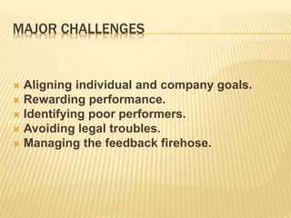MAJOR CHALLENGES
 Aligning individual and company goals.
 Rewarding performance.
 Identifying poor performers.
 Avoiding legal troubles.
 Managing the feedback firehose.
 