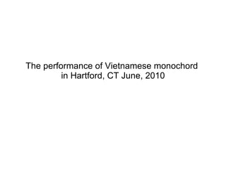 The performance of the Vietnamese monochord  in Hartford, CT in June 3, 2010 