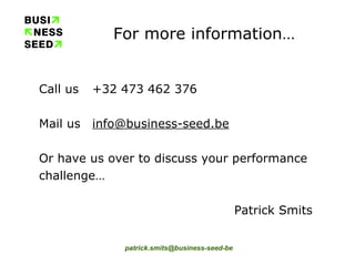 For more information… Call us +32 473 462 376 Mail us [email_address] Or have us over to discuss your performance challenge… Patrick Smits 