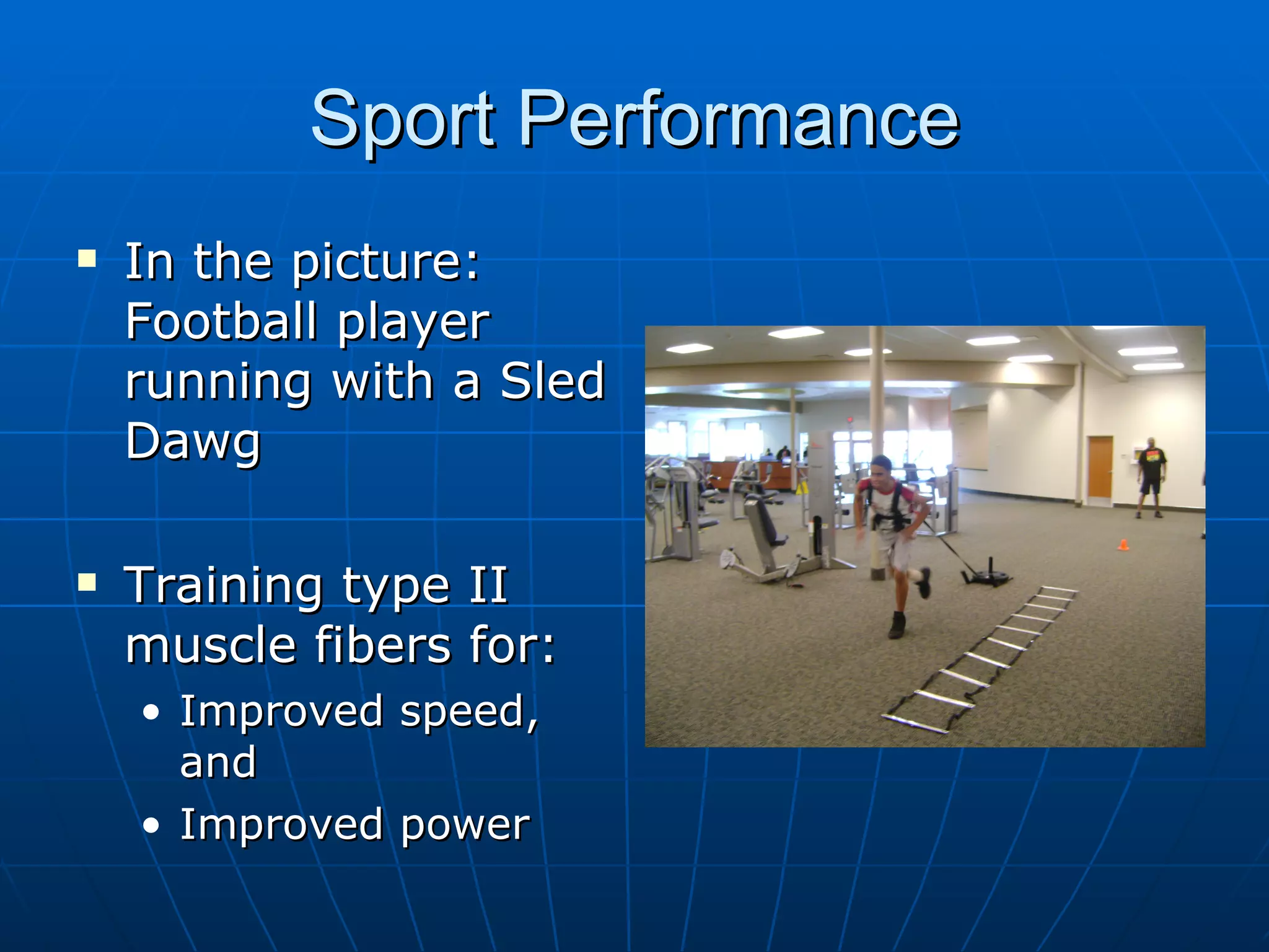 Sport Performance
   In the picture:
    Football player
    running with a Sled
    Dawg

   Training type II
    muscle fibers for:
    • Improved speed,
      and
    • Improved power
 