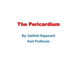 The Pericardium
By: Sathish Rajamani
Asst Professor
 