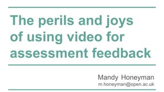 The perils and joys
of using video for
assessment feedback
Mandy Honeyman
m.honeyman@open.ac.uk
 