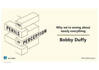 1Perils of Perception | 2018Perils of Perception | 2018
Why we’re wrong about
nearly everything
Bobby Duffy
#PerilsofPerception
 