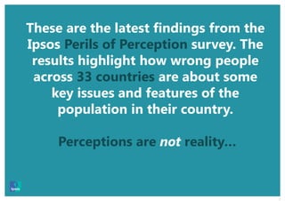 2
These are the latest findings from the
Ipsos Perils of Perception survey. The
results highlight how wrong people
across ...