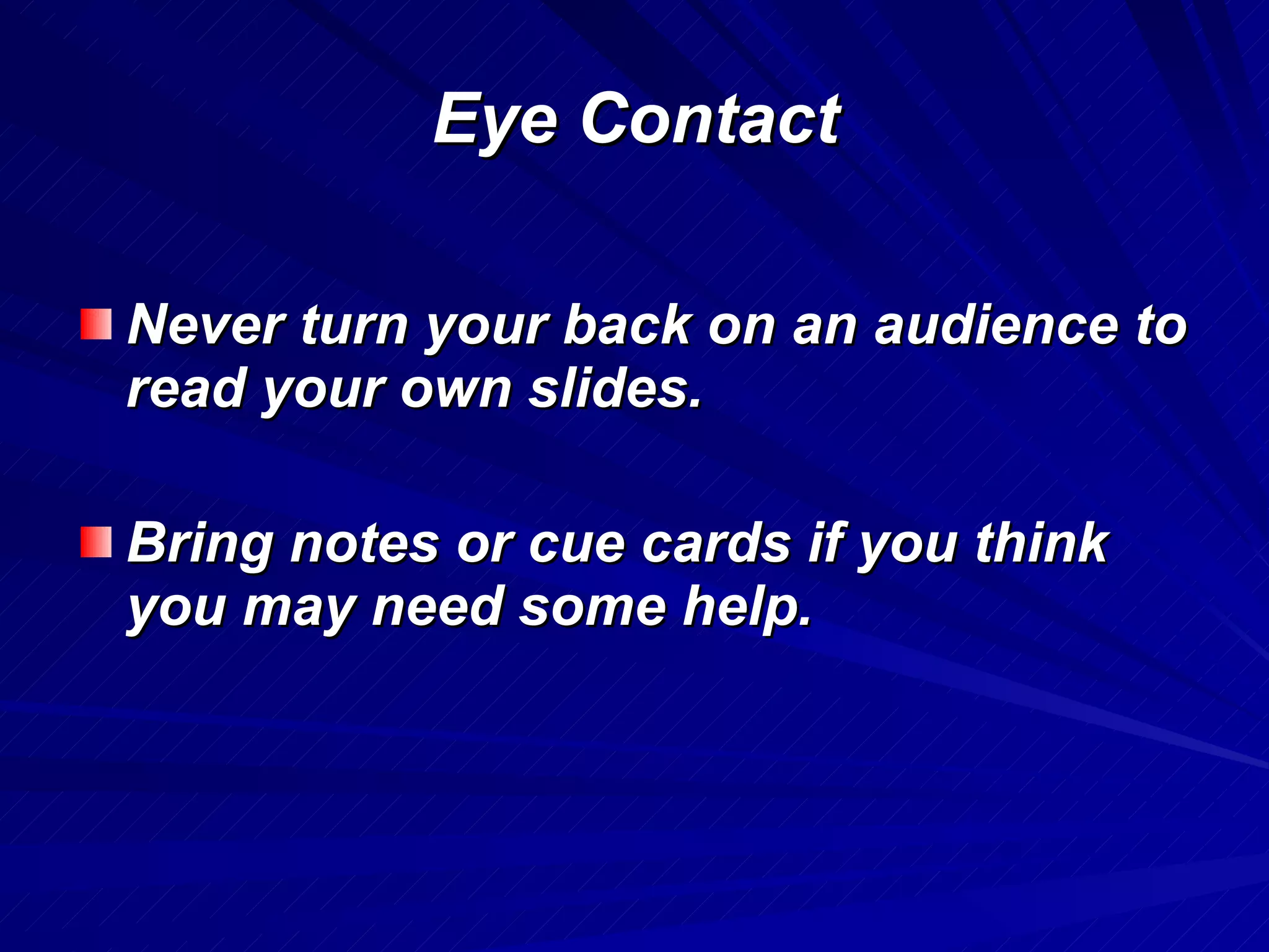 Eye Contact Never turn your back on an audience to read your own slides. Bring notes or cue cards if you think you may need some help. 
