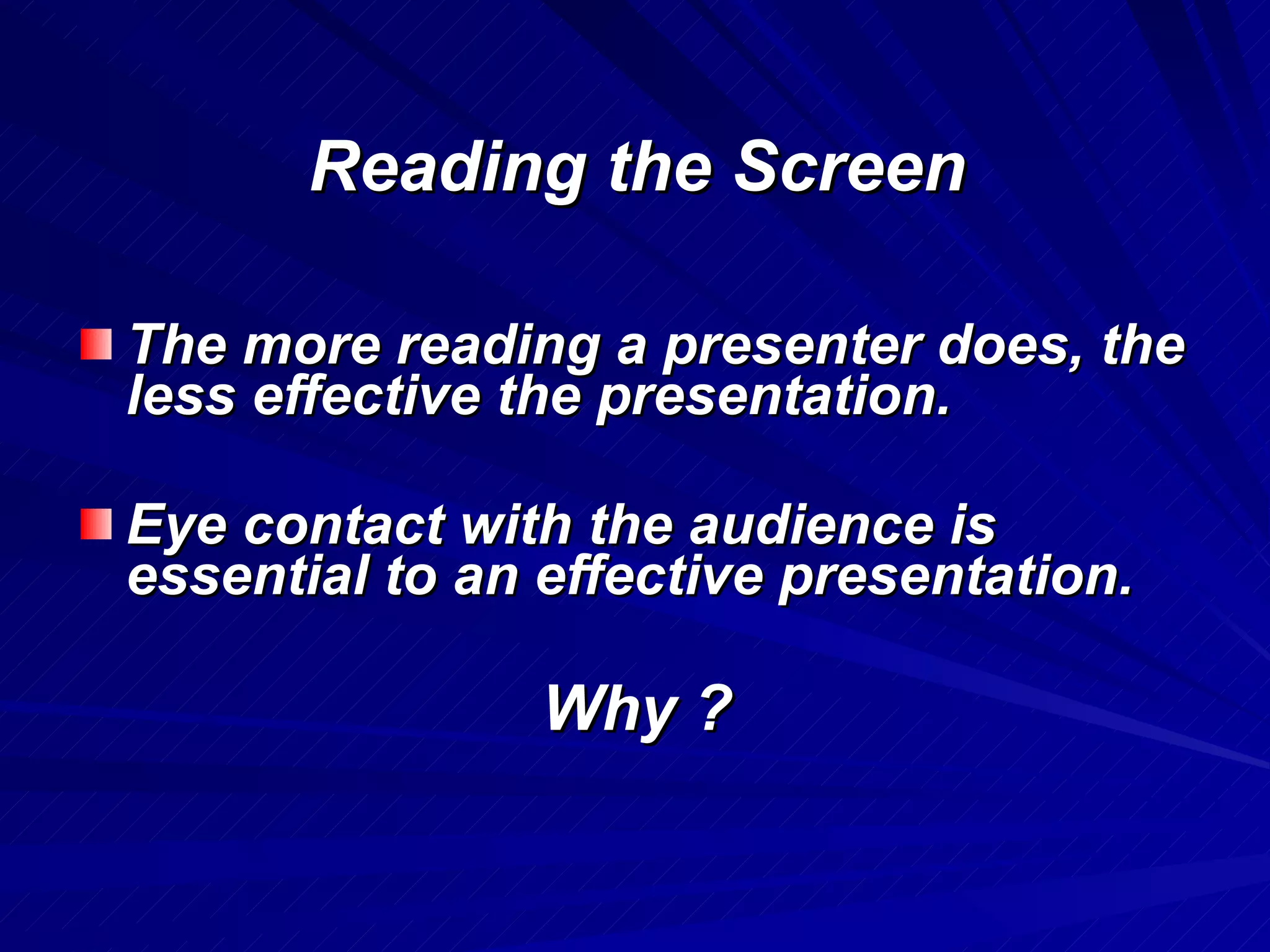 Reading the Screen The more reading a presenter does, the less effective the presentation. Eye contact with the audience is essential to an effective presentation. Why ? 