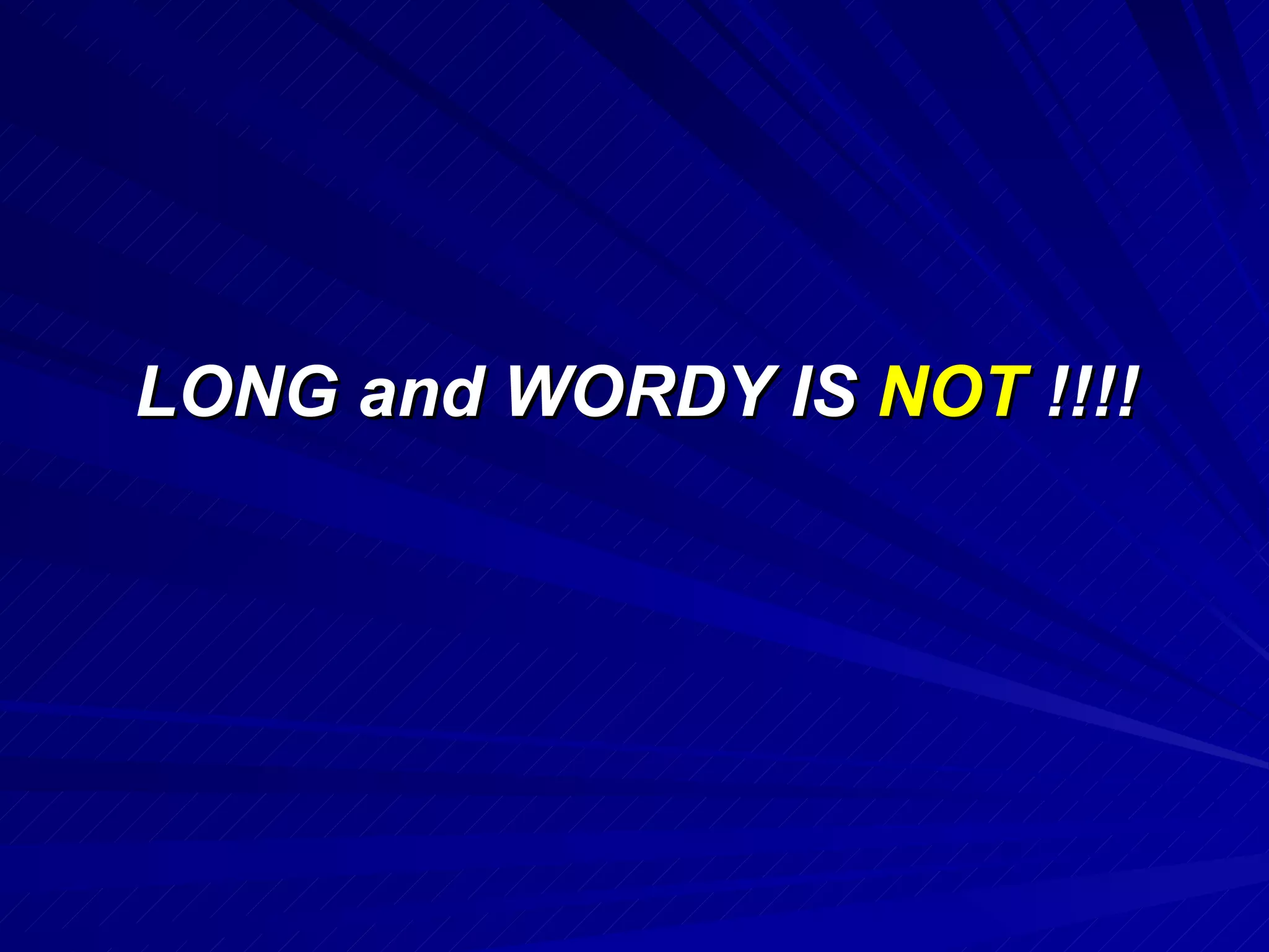 LONG and WORDY IS  NOT  !!!! 