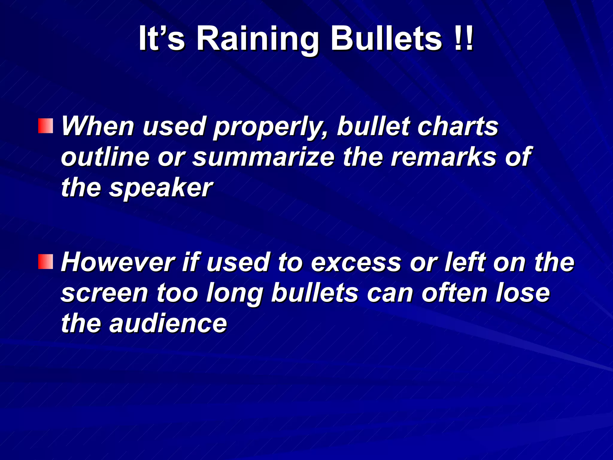 It’s Raining Bullets !! When used properly, bullet charts outline or summarize the remarks of the speaker However if used to excess or left on the screen too long bullets can often lose the audience 