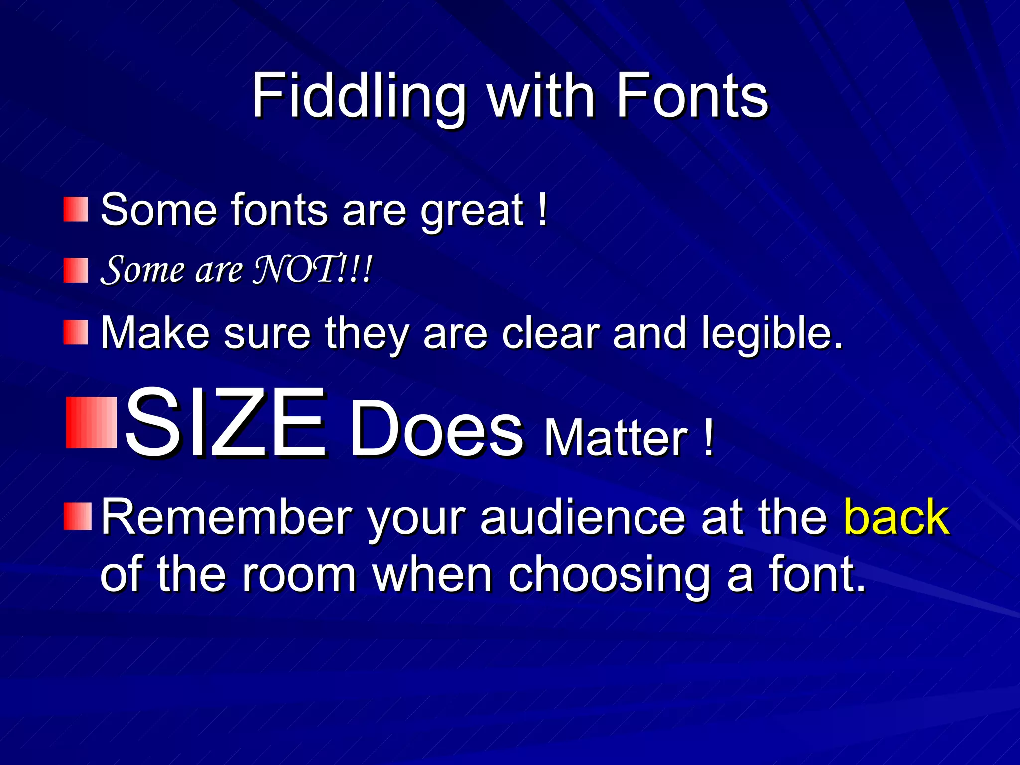 Fiddling with Fonts Some fonts are great ! Some are NOT!!! Make sure they are clear and legible. SIZE   Does   Matter ! Remember your audience at the  back  of the room when choosing a font. 