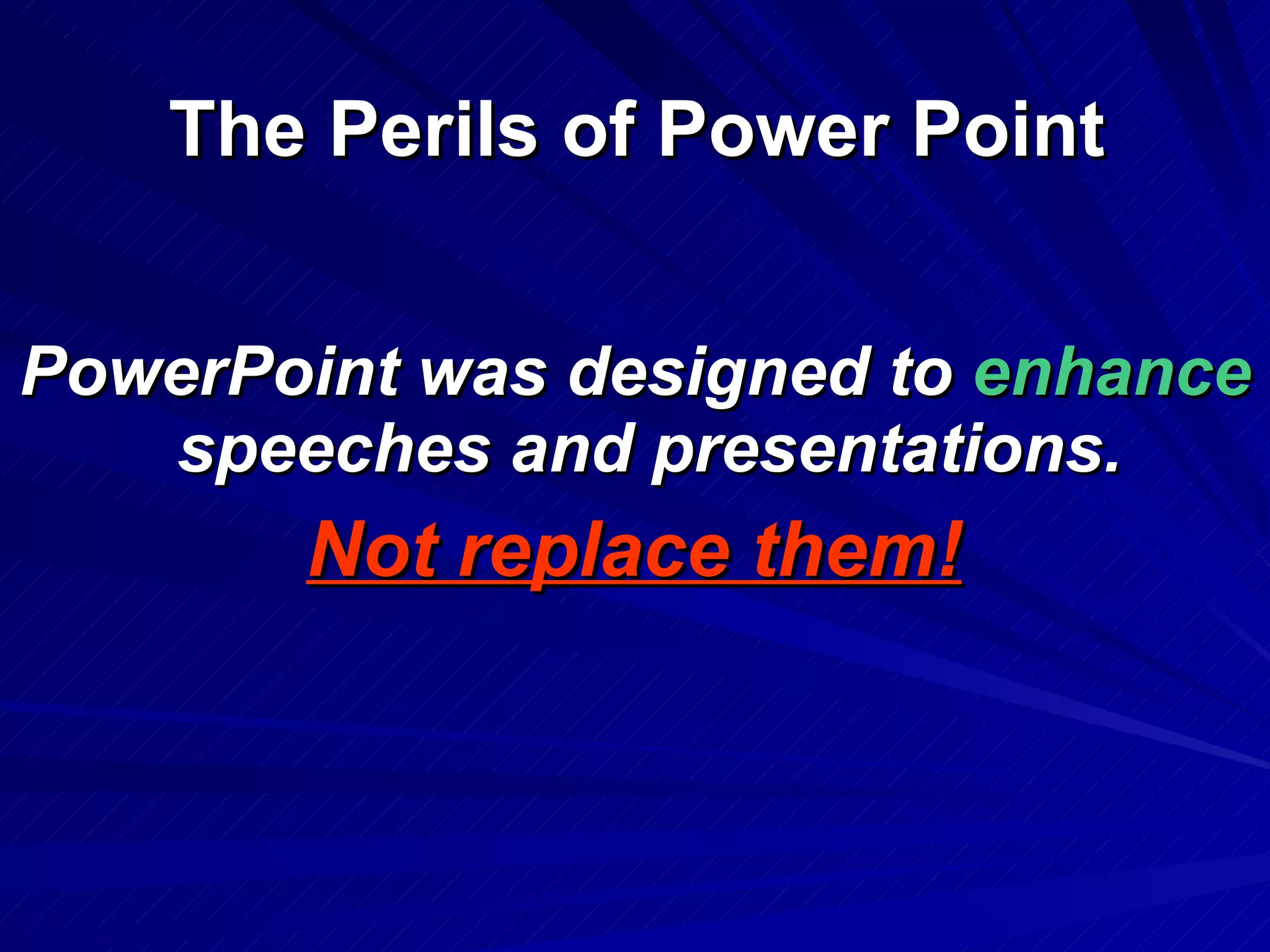 The Perils of Power Point PowerPoint was designed to  enhance  speeches and presentations.    Not replace them! 