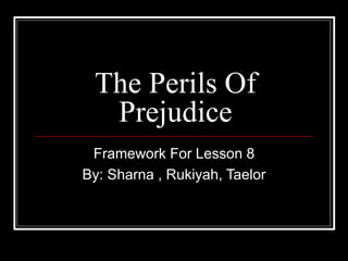 The Perils Of Prejudice Framework For Lesson 8 By: Sharna , Rukiyah, Taelor 