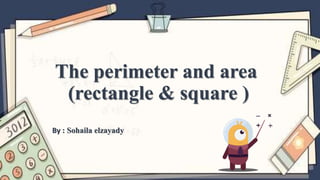 The perimeter and area
(rectangle & square )
By : Sohaila elzayady