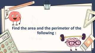 Find the area and the perimeter of the
following :