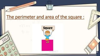 The perimeter and area of the square :