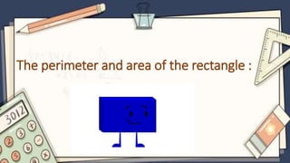 The perimeter and area of the rectangle :