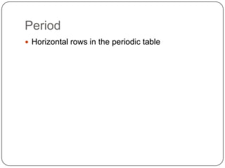 Period Horizontal rows in the periodic table