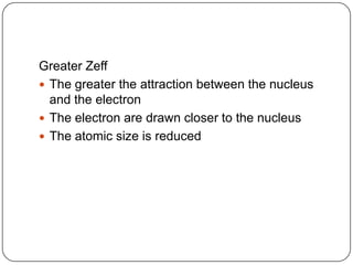 Greater ZeffThe greater the attraction between the nucleus and the electronThe electron are drawn closer to the nucleusThe atomic size is reduced