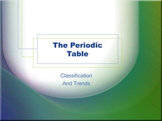 The Periodic
   Table

 Classification
  And Trends
 