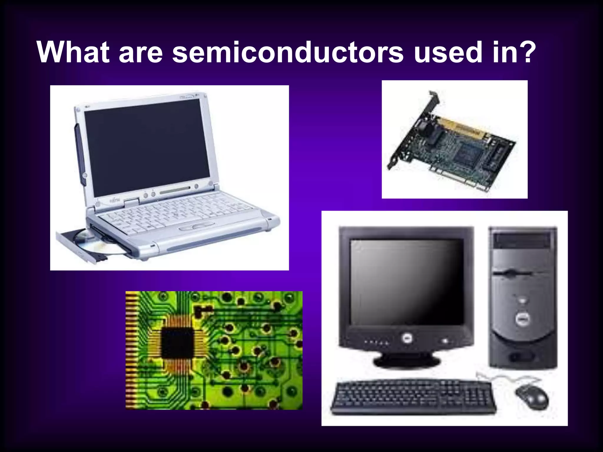 What are semiconductors used in?
 