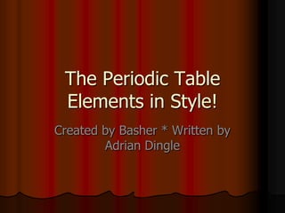 The Periodic Table Elements in Style! Created by Basher * Written by Adrian Dingle  