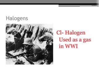 Halogens

           Cl- Halogen
            Used as a gas
            in WWI
 
