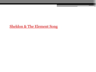 • Sheldon & The Element Song
 