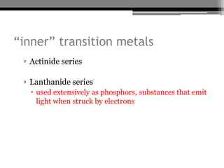 “inner” transition metals
 ▫ Actinide series

 ▫ Lanthanide series
    used extensively as phosphors, substances that emit
     light when struck by electrons
 