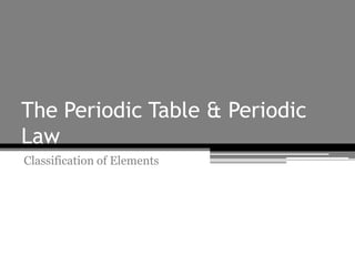 The Periodic Table & Periodic
Law
Classification of Elements
 