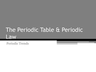 The Periodic Table & Periodic
Law
Periodic Trends
 