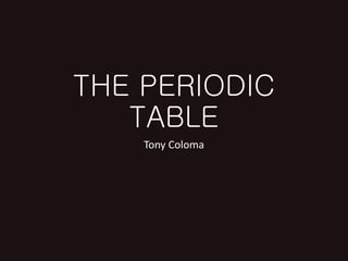 THE PERIODIC
TABLE
Tony Coloma
 
