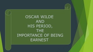 OSCAR WILDE
AND
HIS PERIOD,
THE
IMPORTANCE OF BEING
EARNEST
 