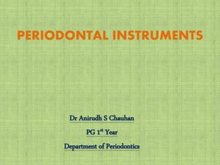 PERIODONTAL INSTRUMENTS
Dr Anirudh S Chauhan
PG 1st Year
Department of Periodontics
 