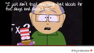 #theperiodwebinar
“I just don't trust anything that bleeds for
five days and doesn't die.”
 