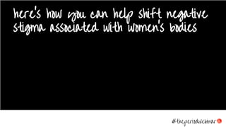 here’s how you can help shift negative
stigma associated with women’s bodies
#theperiodwebinar
 