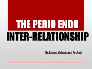 THE PERIO ENDO
INTER-RELATIONSHIP
Dr. Almas Muhammad Arshad
 