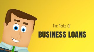 BUSINESS LOANS
The Perks Of
 
