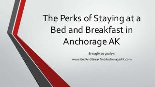The Perks of Staying at a
Bed and Breakfast in
AnchorageAK
Brought to you by:
www.BedAndBreakfastAnchorageAK.com
 